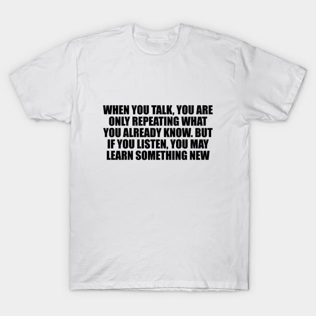 When you talk, you are only repeating what you already know. But if you listen, you may learn something new T-Shirt by D1FF3R3NT